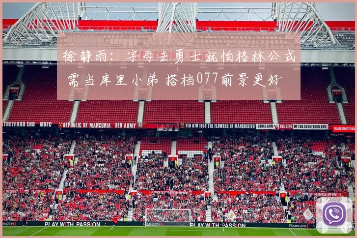 徐静雨：字母去勇士就怕格林公式 需当库里小弟 搭档077前景更好