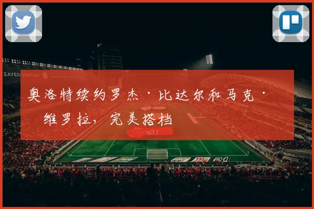 奥洛特续约罗杰·比达尔和马克·罗维罗拉，完美搭档