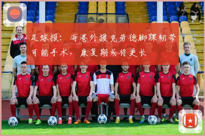 足球报：海港外援克劳德脚踝韧带可能手术，康复期或将更长
