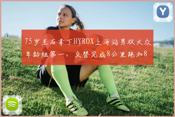 75岁王石拿下HYROX上海站男双大众年龄组第一，交替完成8公里跑加8组健身动作