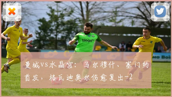 曼城vs水晶宫：马尔穆什、塞门约首发，格瓦迪奥尔伤愈复出