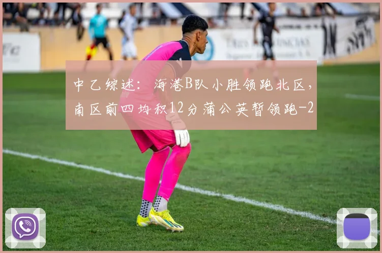 中乙综述：海港B队小胜领跑北区，南区前四均积12分蒲公英暂领跑
