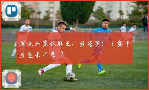 国米加冕双冠王，劳塔罗：上赛季后重来不易