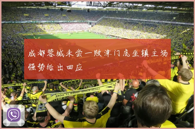成都蓉城未尝一败津门虎坐镇主场强势给出回应