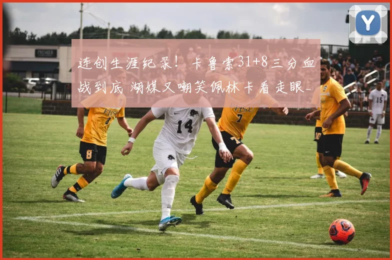 连创生涯纪录！卡鲁索31+8三分血战到底 湖媒又嘲笑佩林卡看走眼_1