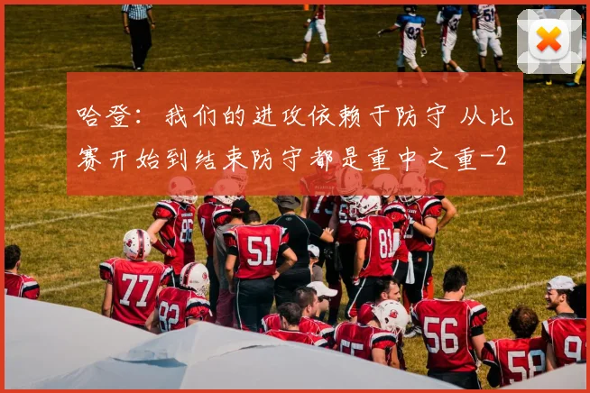 哈登：我们的进攻依赖于防守 从比赛开始到结束防守都是重中之重