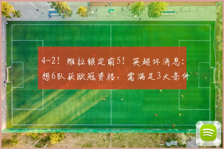 4-2！维拉锁定前5！英超坏消息：想6队获欧冠资格，需满足3大条件