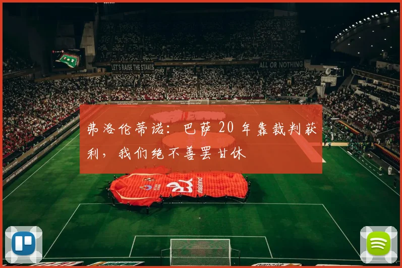 弗洛伦蒂诺：巴萨 20 年靠裁判获利，我们绝不善罢甘休
