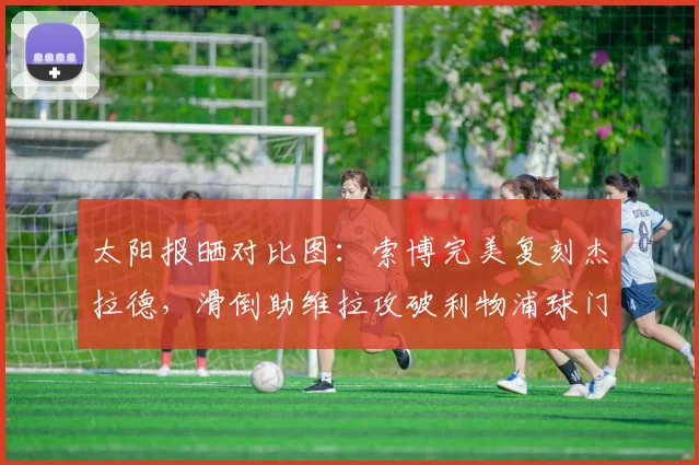 太阳报晒对比图：索博完美复刻杰拉德，滑倒助维拉攻破利物浦球门