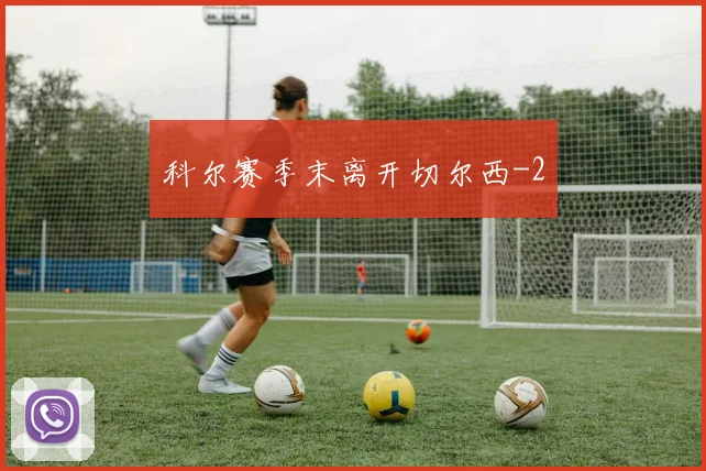 科尔赛季末离开切尔西