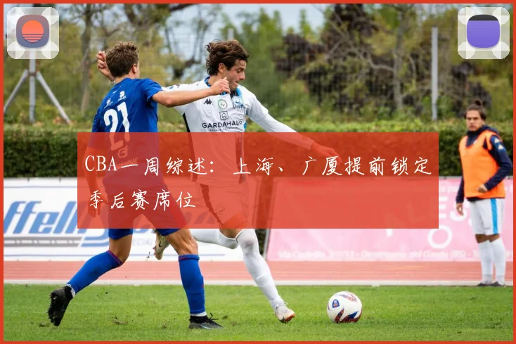 CBA一周综述：上海、广厦提前锁定季后赛席位