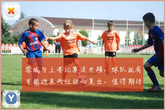 蓉城与上港比赛没开踢，球队就有可能迎来两位核心复出，值得期待