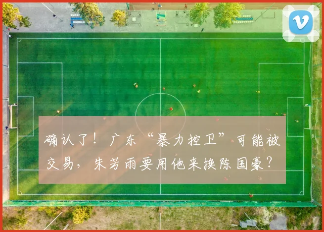确认了！广东“暴力控卫”可能被交易，朱芳雨要用他来换陈国豪？