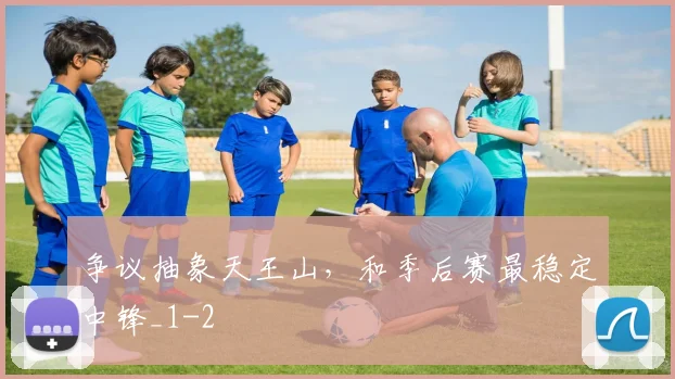 争议抽象天王山，和季后赛最稳定中锋_1