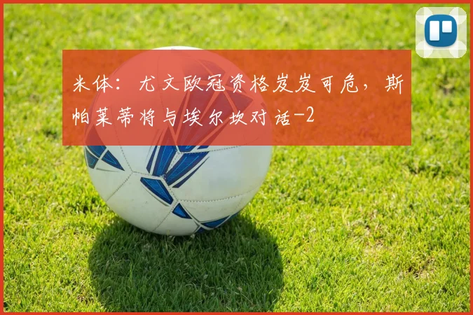 米体：尤文欧冠资格岌岌可危，斯帕莱蒂将与埃尔坎对话