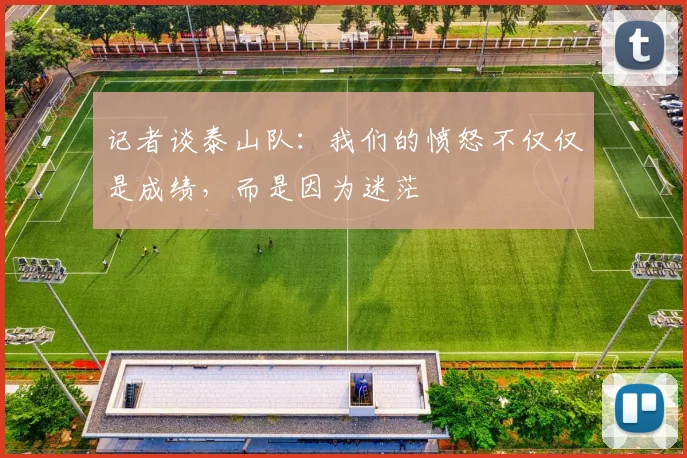 记者谈泰山队：我们的愤怒不仅仅是成绩，而是因为迷茫