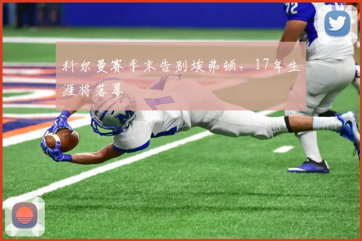 科尔曼赛季末告别埃弗顿，17年生涯将落幕