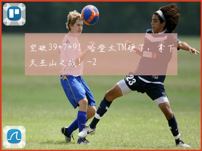 空砍39+7+9！哈登太TM硬了，拿下天王山之战！