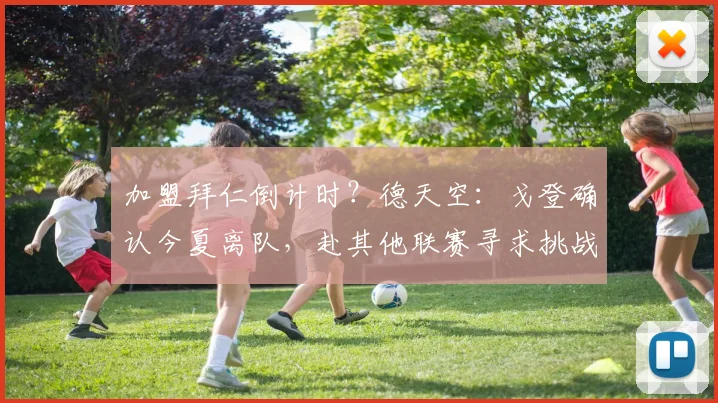 加盟拜仁倒计时？德天空：戈登确认今夏离队，赴其他联赛寻求挑战