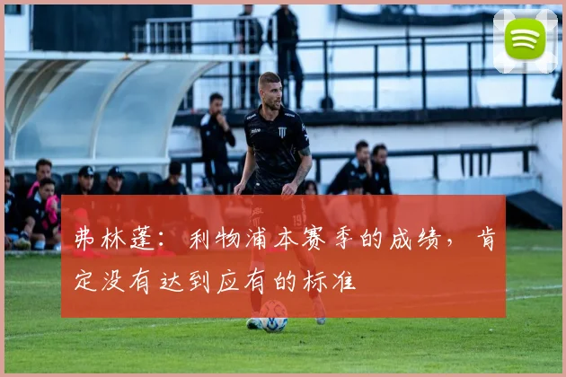 弗林蓬：利物浦本赛季的成绩，肯定没有达到应有的标准