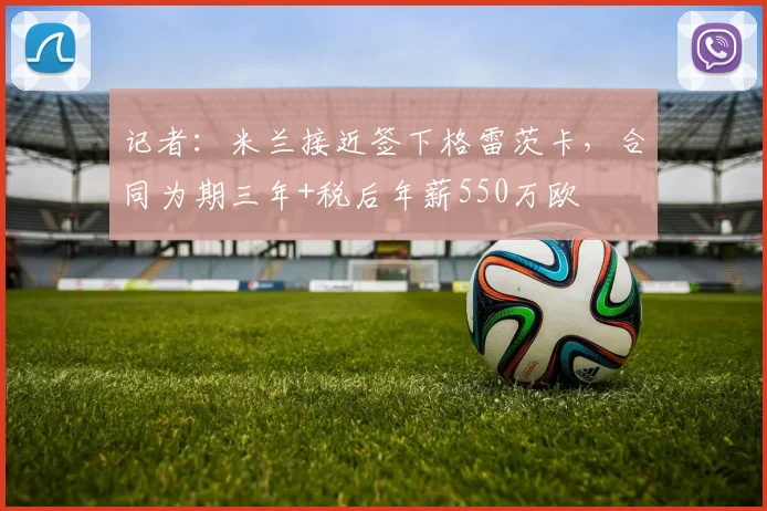 记者：米兰接近签下格雷茨卡，合同为期三年+税后年薪550万欧