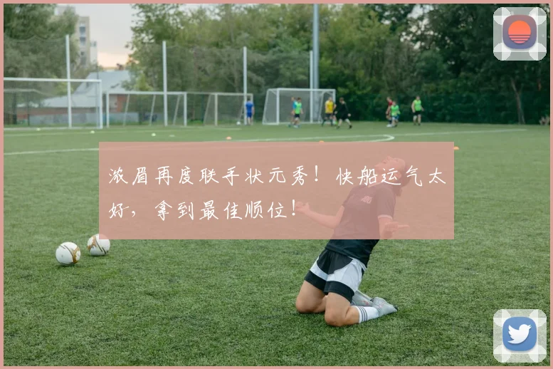 浓眉再度联手状元秀！快船运气太好，拿到最佳顺位！