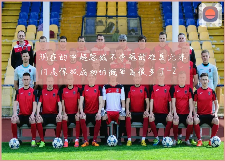 现在的中超蓉城不夺冠的难度比津门虎保级成功的概率高很多了