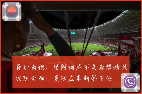 费迪南德：楚阿梅尼不是麻烦精且攻防全面，曼联应果断签下他