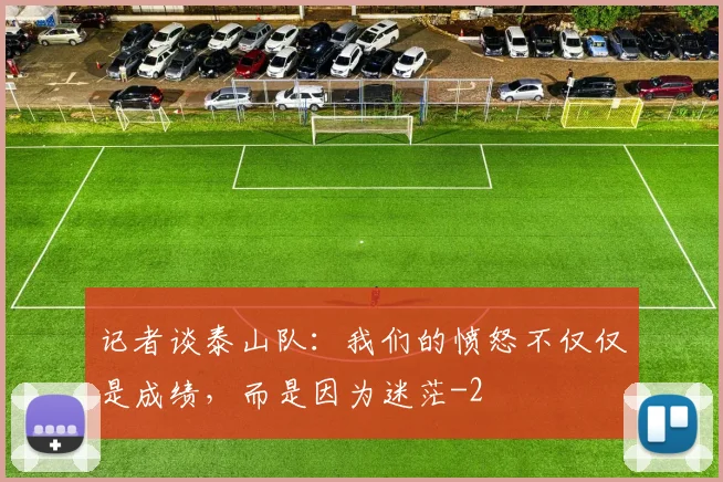 记者谈泰山队：我们的愤怒不仅仅是成绩，而是因为迷茫