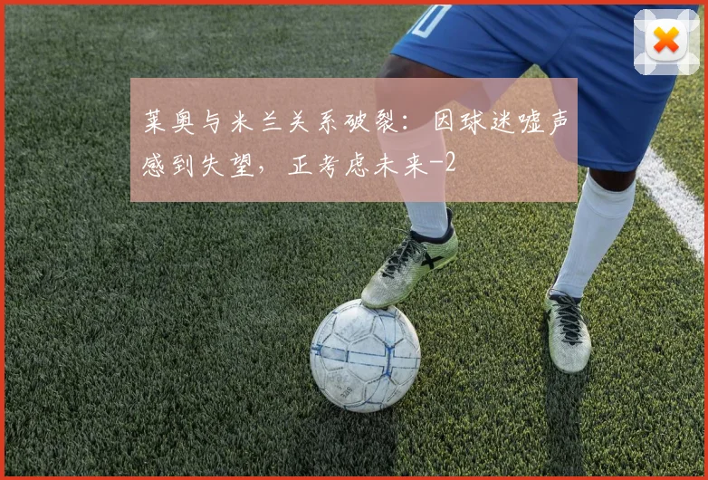 莱奥与米兰关系破裂：因球迷嘘声感到失望，正考虑未来