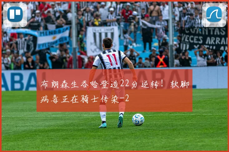 布朗森生吞哈登造22分逆转！软脚病毒正在骑士传染