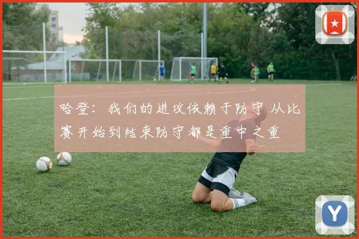 哈登：我们的进攻依赖于防守 从比赛开始到结束防守都是重中之重