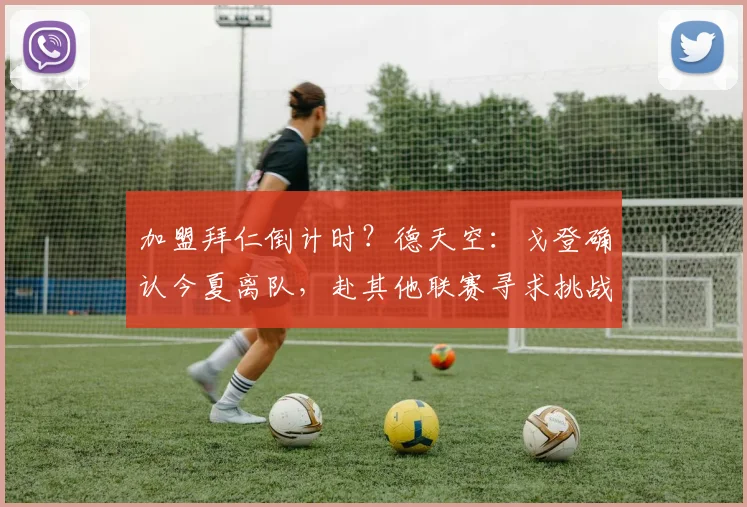 加盟拜仁倒计时？德天空：戈登确认今夏离队，赴其他联赛寻求挑战