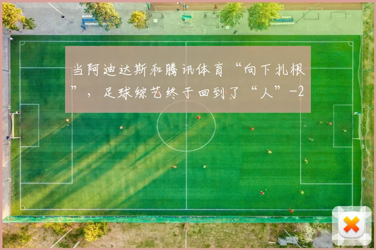 当阿迪达斯和腾讯体育“向下扎根”，足球综艺终于回到了“人”